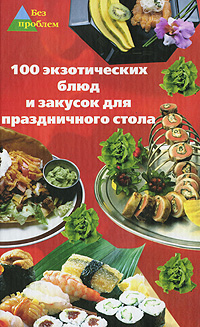 100 экзотических блюд и закусок для праздничного стола Серия: Без проблем инфо 1987k.